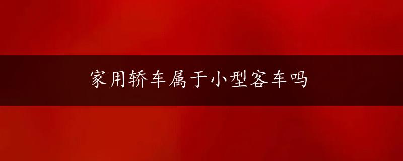 家用轿车属于小型客车吗