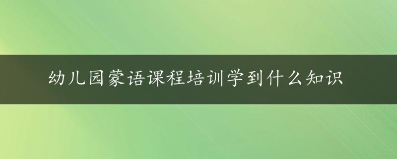 幼儿园蒙语课程培训学到什么知识