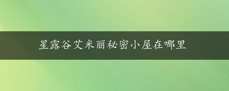 星露谷艾米丽秘密小屋在哪里