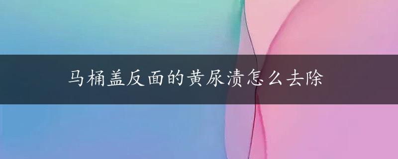 马桶盖反面的黄尿渍怎么去除