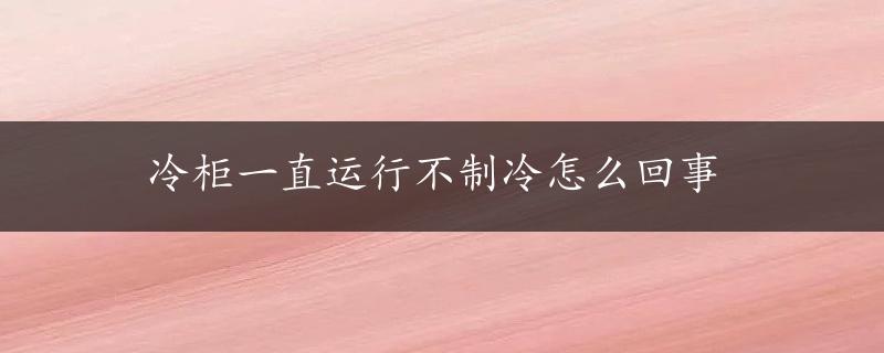 冷柜一直运行不制冷怎么回事