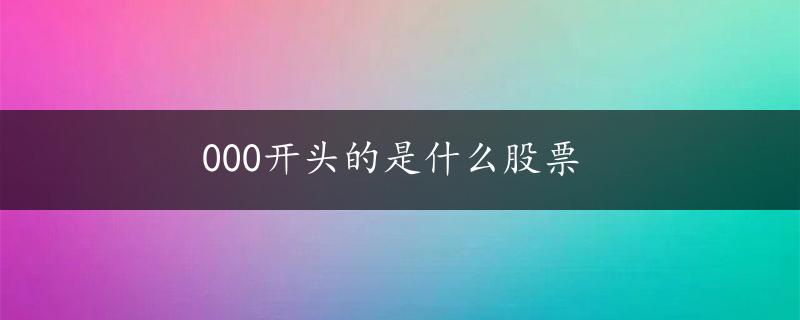 000开头的是什么股票