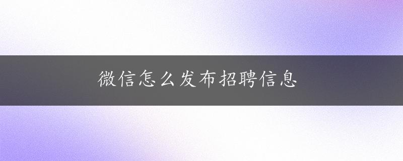 微信怎么发布招聘信息