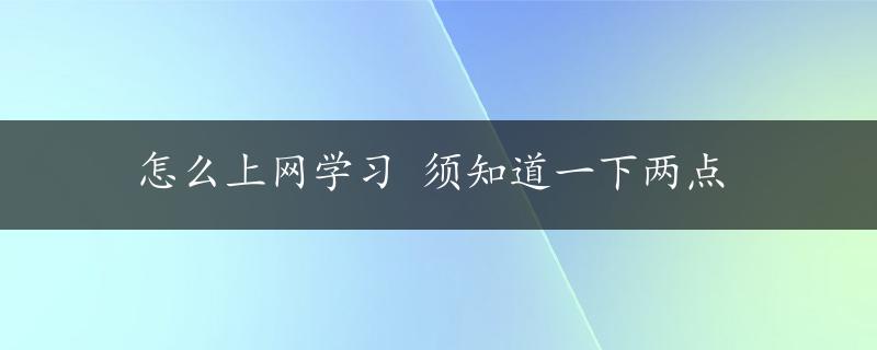 怎么上网学习 须知道一下两点