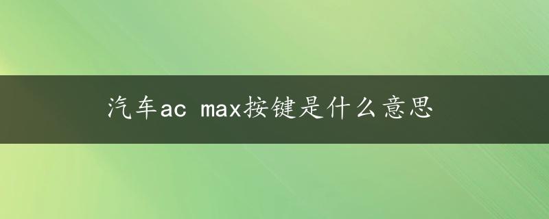 汽车ac max按键是什么意思