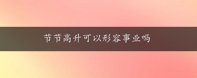 节节高升可以形容事业吗