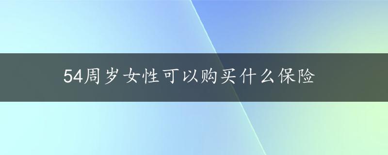 54周岁女性可以购买什么保险