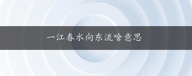 一江春水向东流啥意思