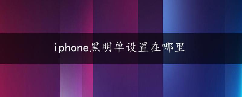 iphone黑明单设置在哪里