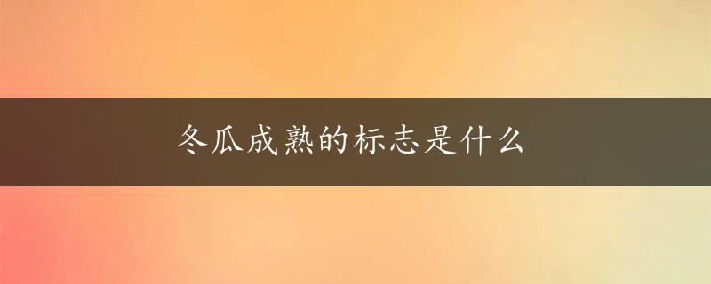 冬瓜成熟的标志是什么