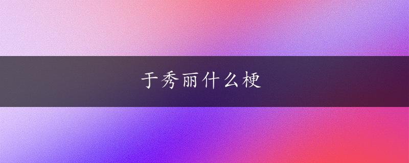 于秀丽什么梗