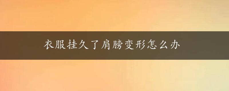 衣服挂久了肩膀变形怎么办