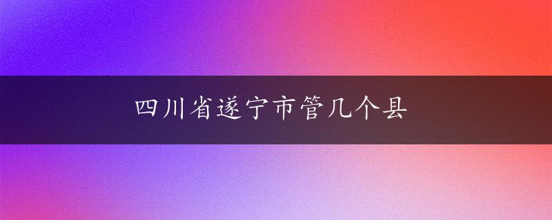 四川省遂宁市管几个县