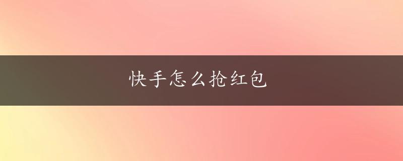 快手怎么抢红包