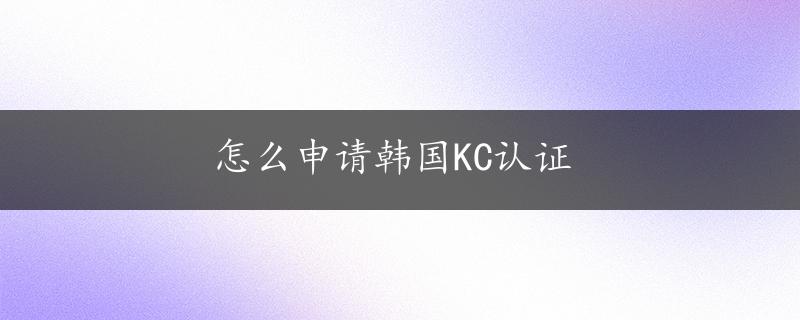 怎么申请韩国KC认证