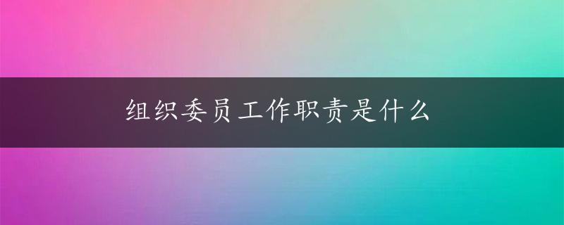 组织委员工作职责是什么