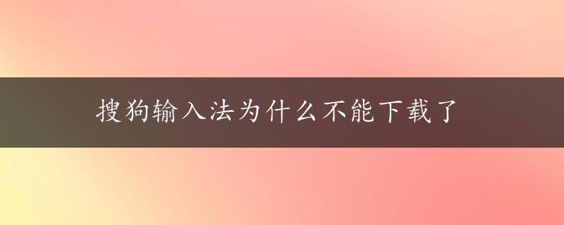 搜狗输入法为什么不能下载了