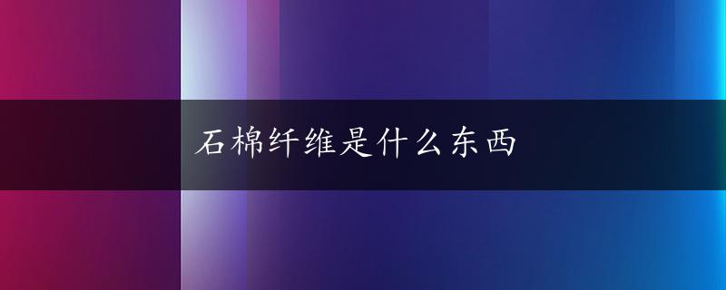 石棉纤维是什么东西