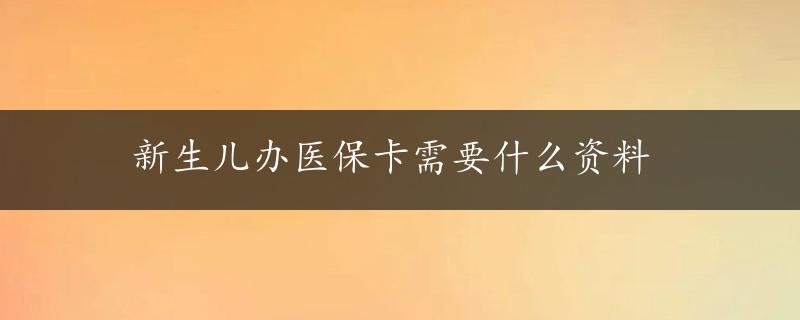 新生儿办医保卡需要什么资料