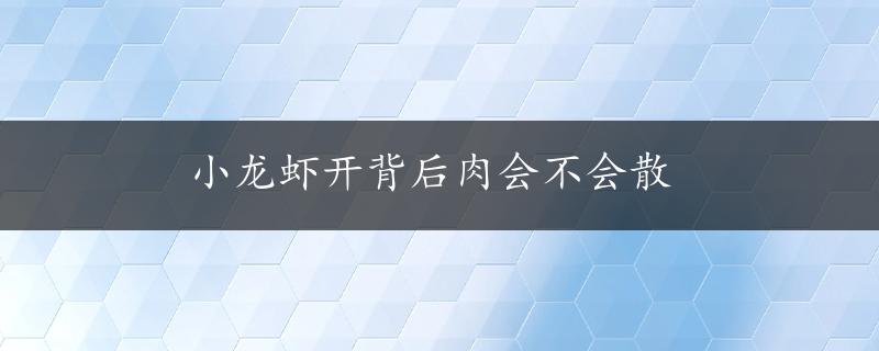 小龙虾开背后肉会不会散