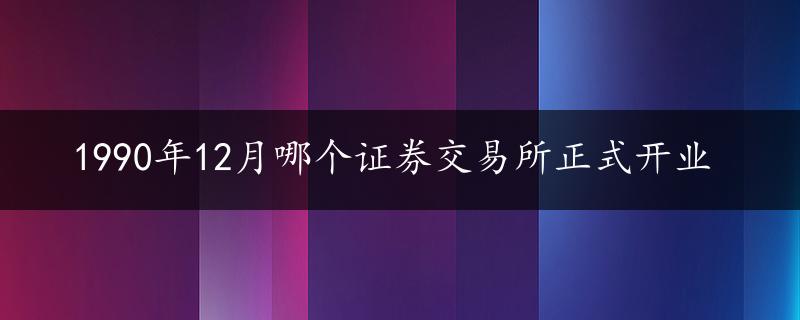 1990年12月哪个证券交易所正式开业