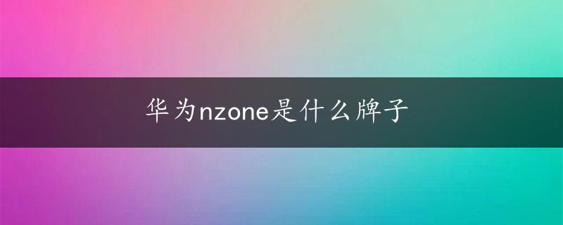 华为nzone是什么牌子