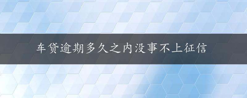 车贷逾期多久之内没事不上征信