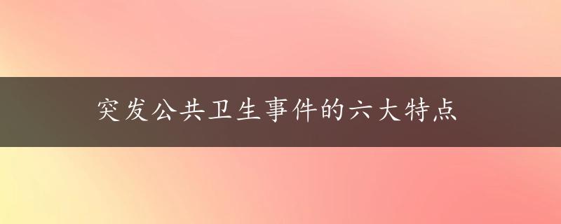 突发公共卫生事件的六大特点