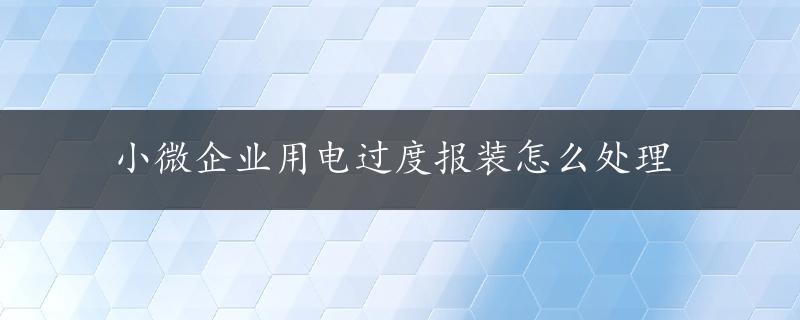 小微企业用电过度报装怎么处理