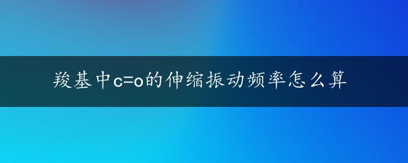 羧基中c=o的伸缩振动频率怎么算