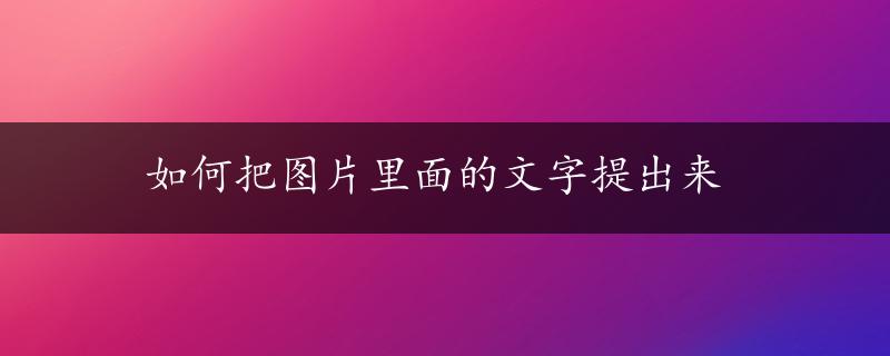 如何把图片里面的文字提出来