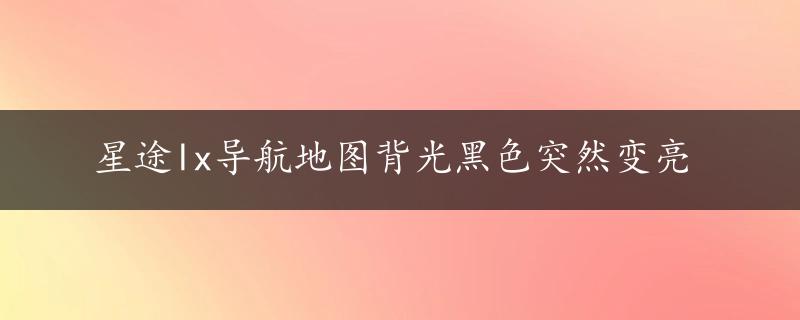 星途lx导航地图背光黑色突然变亮