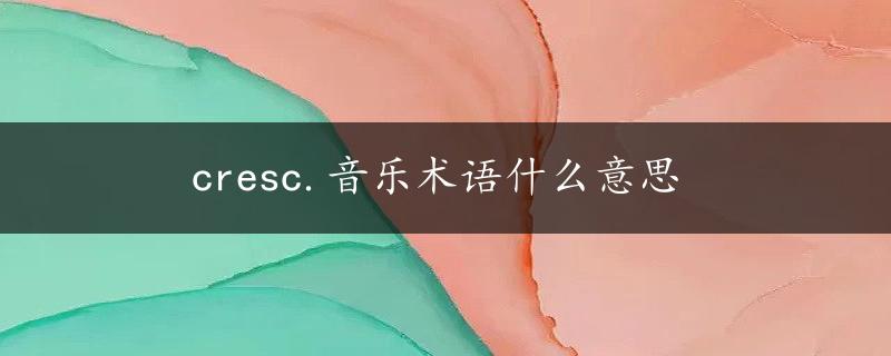 cresc.音乐术语什么意思