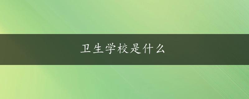 卫生学校是什么