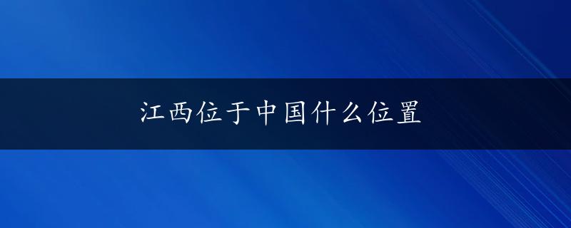 江西位于中国什么位置