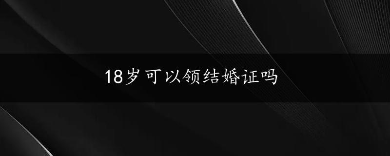 18岁可以领结婚证吗