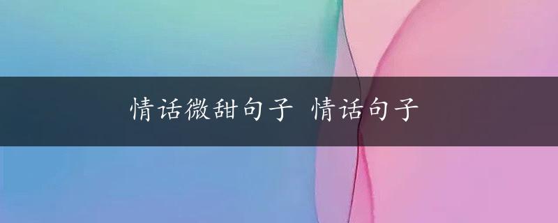 情话微甜句子 情话句子