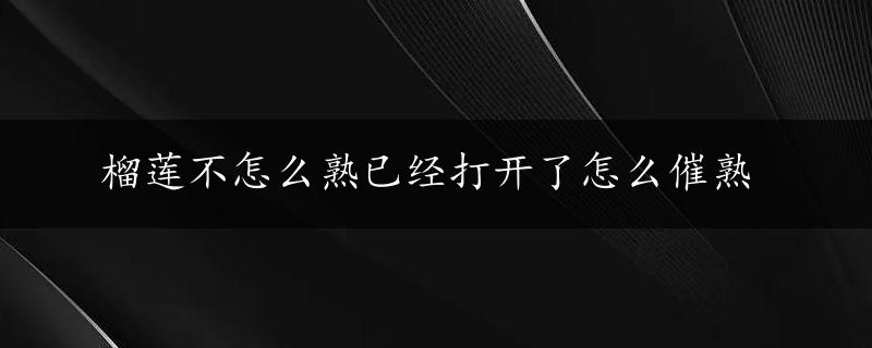 榴莲不怎么熟已经打开了怎么催熟