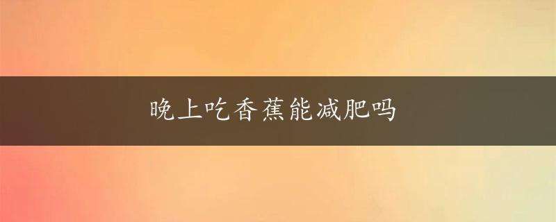 晚上吃香蕉能减肥吗