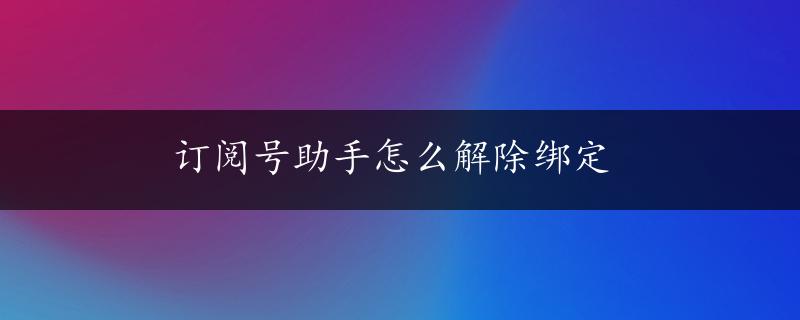 订阅号助手怎么解除绑定