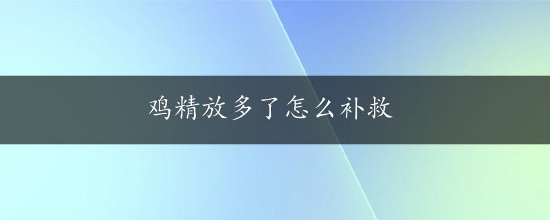 鸡精放多了怎么补救