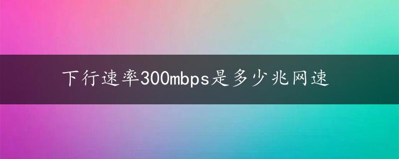 下行速率300mbps是多少兆网速