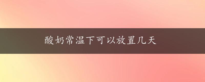 酸奶常温下可以放置几天