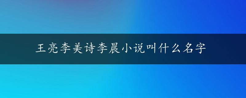 王亮李美诗李晨小说叫什么名字