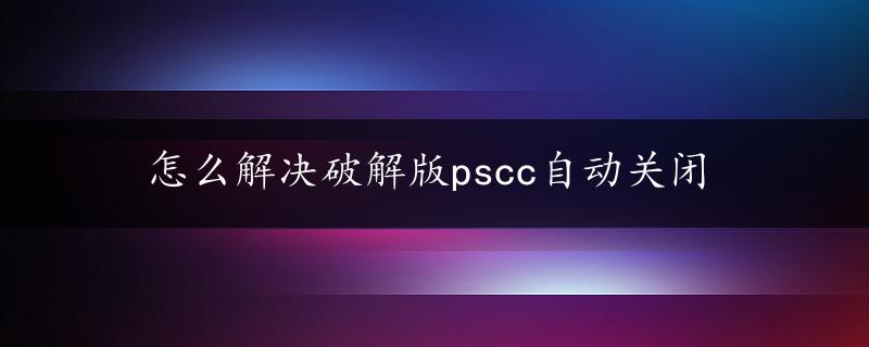 怎么解决破解版pscc自动关闭