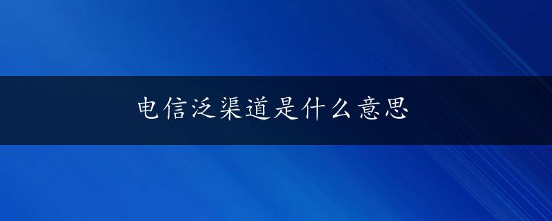 电信泛渠道是什么意思