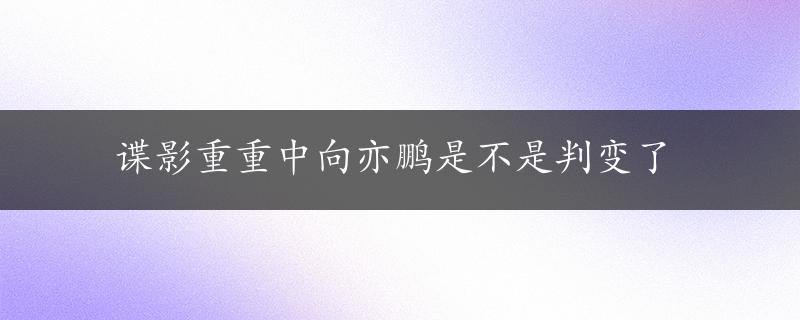 谍影重重中向亦鹏是不是判变了