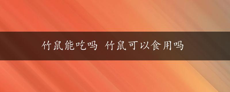 竹鼠能吃吗 竹鼠可以食用吗