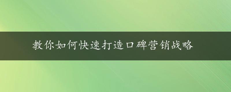 教你如何快速打造口碑营销战略