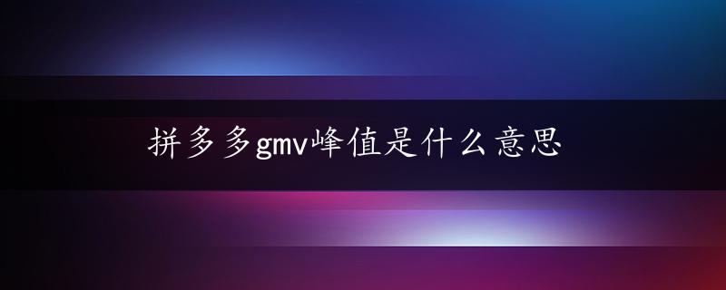 拼多多gmv峰值是什么意思